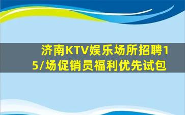 济南KTV娱乐场所招聘15/场促销员福利优先试包