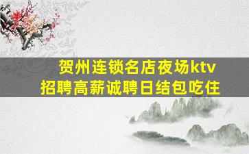 贺州连锁名店夜场ktv招聘高薪诚聘日结包吃住